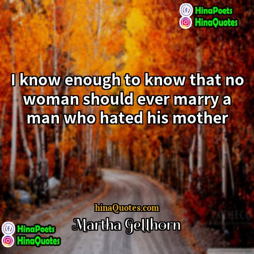Martha Gellhorn Quotes | I know enough to know that no
